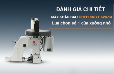 Đánh giá máy khâu bao Cheering GK26-1A - lựa chọn tối ưu cho xưởng nhỏ